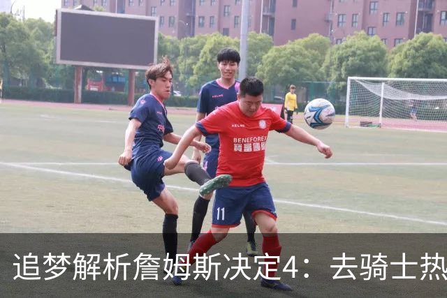 追梦解析詹姆斯决定4：去骑士热火夺冠难超以往 因舆论恩怨放弃勇士