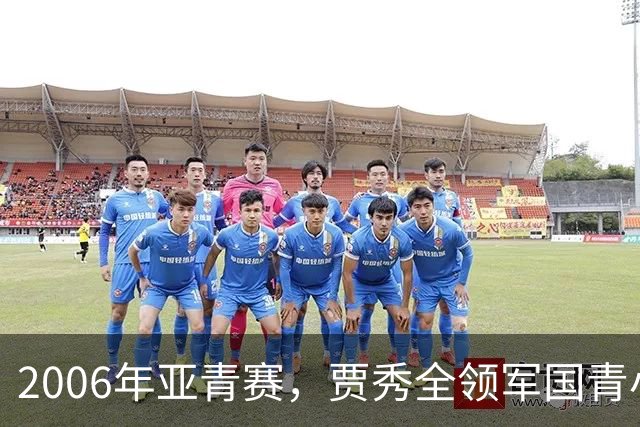 2006年亚青赛，贾秀全领军国青小组赛3连胜，淘汰赛负约旦止步8强